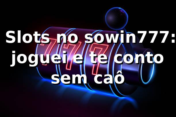 🎰 Slots no sowin777: joguei e te conto sem caô